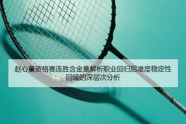 赵心童资格赛连胜含金量解析职业回归后准度稳定性回暖的深层次分析